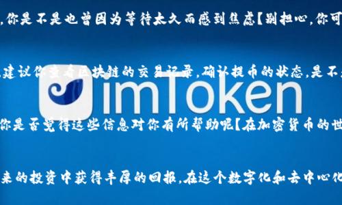   在OKEx交易所如何提币到TP钱包的详细指南 / 

 guanjianci OKEx, 提币, TP钱包, 加密货币 /guanjianci 

前言：加密货币的世界
随着数字时代的到来，加密货币的使用逐渐普及。OKEx作为一个知名的加密货币交易平台，为用户提供了全面的交易服务。你是不是也曾因为不知如何将你的资产提取到个人钱包中而感到困惑呢？在这篇文章中，我们将详细探讨如何将币从OKEx交易所提取到TP钱包，并分享其中的一些经验和提示。

第一步：了解交易所和钱包的基本概念
在进行任何交易之前，首先要对交易所和钱包有基本的了解。OKEx是一个集中式的交易平台，用户可以在上面进行货币兑换、交易和投资。而TP钱包则是一个去中心化的钱包，支持多种区块链资产的存储和管理。你知道吗？去中心化钱包的安全性普遍被认为优于集中式交易所，因为用户掌握自己的私钥，保护自己的资产。

第二步：准备工作
在进行提币操作之前，确保你的TP钱包已经设置完成，并且能够正常使用。检查你的TP钱包地址是否正确，防止因地址错误造成资产损失。你是不是也曾因不小心输入了错误地址而烦恼过？为了确保安全，建议你使用钱包的“复制地址”功能。

第三步：登录OKEx交易所
接下来，登录你的OKEx账户。如果你还没有账户，记得在交易所注册并完成KYC认证，这是安全交易的前提。登录后，进入“资产管理”界面，在这里你可以看到你的资产总览和可提币的余额。

第四步：找到提币选项
在资产管理界面，找到“提币”或“提现”的选项。通常这个按钮会在页面的明显位置，你不会错过它的。如果你正在使用手机APP，菜单中的“资金”或“资产”选项里也会有提币的相关链接。

第五步：填写提币信息
点击“提币”后，你需要填写几个必要字段：提币的资产种类（如USDT、BTC等）、提币金额、TP钱包地址等。在这里，你是否遇到过填写错误而需要重新申请的尴尬？为了避免这种情况，建议在每次提币前仔细检查所填信息，尤其是钱包地址。

第六步：确认提币操作
填写完毕后，点击确认按钮。当你确认提币时，系统会发送一封邮件或短信到你的注册邮箱或手机，要求你进行二次验证。这个步骤是为了保护你的账户安全。你知道吗？许多用户在这个环节中错过了验证码，而造成提币失败。

第七步：等待提币处理
确认提币后，系统会将你的请求放入队列进行处理。这通常需要一定的时间，提币时间会因网络拥堵或交易所的运营情况而有所不同。你是不是也曾因为等待太久而感到焦虑？别担心，你可以在OKEx的交易记录中查看提币的状态。

第八步：查看TP钱包到账情况
一旦提币成功，你就可以登录TP钱包查看是否到账。在TP钱包中，选择相应的资产，就能看到你的余额发生了变化。如果长时间未到账，建议你查看区块链的交易记录，确认提币的状态。是不是感觉到加密货币的神奇与复杂性？

总结：提币过程中的注意事项
在提币的整个过程中，有几个关键点需要注意。首先，确保你的TP钱包地址正确；其次，选择适当的提币网络；最后，保持关注提币状态。你是否觉得这些信息对你有所帮助呢？在加密货币的世界里，了解并掌握每一个环节，能够有效降低风险，保护你的资产安全。

结尾：安全与效率并重
提币到TP钱包的过程并不复杂，但安全与效率却是我们需要时刻关注的重点。希望这篇文章能够帮助你顺利地完成提币操作，并在未来的投资中获得丰厚的回报。在这个数字化和去中心化的时代，你是如何看待加密货币的呢？欢迎在评论区分享你的看法!