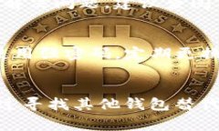 如果你在使用TP钱包时遇到