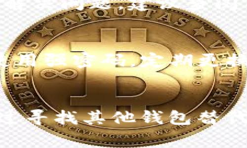 如果你在使用TP钱包时遇到了问题，可以尝试以下一些常见的故障排除步骤：

1. 清除缓存与数据
首先，尝试清除TP钱包应用的缓存与数据。这一操作可以解决许多小问题。请进入你的手机设置，找到TP钱包应用，点击“存储”，然后选择“清除缓存”与“清除数据”。请注意，清除数据可能会让你需要重新登录钱包。

2. 更新应用程序
确保你的TP钱包已经更新到最新版本。开发者可能会发布更新来修复已知的错误和漏洞。你可以前往应用商店，检查有没有可用的更新。如果有，记得及时更新。

3. 检查网络连接
TP钱包需要稳定的网络连接才能正常工作。你可能需要检查你的Wi-Fi或移动数据连接是否正常。试着重新连接网络或者尝试切换网络环境，看问题是否得到解决。

4. 账户问题
有时候，问题可能与账户相关。请确认你的账户信息是否正确，比如密码是否输入错误，或者手机号码是否正确绑定。如果你忘记了密码，可以通过钱包提供的找回功能尝试重置密码。

5. 联系客服
如果以上方法均无法解决你的问题，建议直接联系TP钱包的客服。他们通常能提供更专业的帮助和解决方案。联系客服时，务必详细描述问题，以便他们更快找到解决方案。

6. 关注社区和论坛
很多用户会在论坛和社区分享他们的经验和解决方案。你可以尝试在相关论坛（例如：Reddit、Twitter等社交媒体）上搜索，看看其他用户是否遇到类似的问题以及他们的解决办法。

7. 本地存储问题
假如你的钱包存在转账不成功、数字资产无法显示等问题，考虑查看你的本地存储是否足够。有时候本地存储的不足会影响应用的正常运行。

8. 重新安装应用
如果问题依旧，可以尝试卸载TP钱包应用，然后重新安装。重新安装的过程中，可以让所有设置重置，许多问题也会随之消失。但提醒你在卸载前务必备份好你的私钥或助记词，确保不会丢失数字资产。

9. 了解常见问题和错误代码
在使用TP钱包的过程中，你可能会遇到一些常见问题和错误代码。了解这些问题和相应的解决办法，可以帮助你更快地解决问题。建议查阅TP钱包的官方帮助中心，获取更多信息。

10. 注意安全性
在使用TP钱包的过程中，安全性是一个重要的话题。确保你安装的是官方版本的TP钱包，且你的个人信息没有被泄露。使用强密码，定期更换，并不要将密码和私钥分享给任何人。

结语
综合以上方法，相信你可以有效解决TP钱包的问题。然而，如果长期无法解决，也许这个钱包不太适合你，你是否有考虑过寻找其他钱包替代呢？希望这些信息能对你有所帮助，并让你的数字资产管理更加顺利。无论何时都要保持对安全的重视，祝你使用愉快！