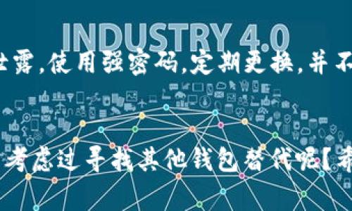 如果你在使用TP钱包时遇到了问题，可以尝试以下一些常见的故障排除步骤：

1. 清除缓存与数据
首先，尝试清除TP钱包应用的缓存与数据。这一操作可以解决许多小问题。请进入你的手机设置，找到TP钱包应用，点击“存储”，然后选择“清除缓存”与“清除数据”。请注意，清除数据可能会让你需要重新登录钱包。

2. 更新应用程序
确保你的TP钱包已经更新到最新版本。开发者可能会发布更新来修复已知的错误和漏洞。你可以前往应用商店，检查有没有可用的更新。如果有，记得及时更新。

3. 检查网络连接
TP钱包需要稳定的网络连接才能正常工作。你可能需要检查你的Wi-Fi或移动数据连接是否正常。试着重新连接网络或者尝试切换网络环境，看问题是否得到解决。

4. 账户问题
有时候，问题可能与账户相关。请确认你的账户信息是否正确，比如密码是否输入错误，或者手机号码是否正确绑定。如果你忘记了密码，可以通过钱包提供的找回功能尝试重置密码。

5. 联系客服
如果以上方法均无法解决你的问题，建议直接联系TP钱包的客服。他们通常能提供更专业的帮助和解决方案。联系客服时，务必详细描述问题，以便他们更快找到解决方案。

6. 关注社区和论坛
很多用户会在论坛和社区分享他们的经验和解决方案。你可以尝试在相关论坛（例如：Reddit、Twitter等社交媒体）上搜索，看看其他用户是否遇到类似的问题以及他们的解决办法。

7. 本地存储问题
假如你的钱包存在转账不成功、数字资产无法显示等问题，考虑查看你的本地存储是否足够。有时候本地存储的不足会影响应用的正常运行。

8. 重新安装应用
如果问题依旧，可以尝试卸载TP钱包应用，然后重新安装。重新安装的过程中，可以让所有设置重置，许多问题也会随之消失。但提醒你在卸载前务必备份好你的私钥或助记词，确保不会丢失数字资产。

9. 了解常见问题和错误代码
在使用TP钱包的过程中，你可能会遇到一些常见问题和错误代码。了解这些问题和相应的解决办法，可以帮助你更快地解决问题。建议查阅TP钱包的官方帮助中心，获取更多信息。

10. 注意安全性
在使用TP钱包的过程中，安全性是一个重要的话题。确保你安装的是官方版本的TP钱包，且你的个人信息没有被泄露。使用强密码，定期更换，并不要将密码和私钥分享给任何人。

结语
综合以上方法，相信你可以有效解决TP钱包的问题。然而，如果长期无法解决，也许这个钱包不太适合你，你是否有考虑过寻找其他钱包替代呢？希望这些信息能对你有所帮助，并让你的数字资产管理更加顺利。无论何时都要保持对安全的重视，祝你使用愉快！