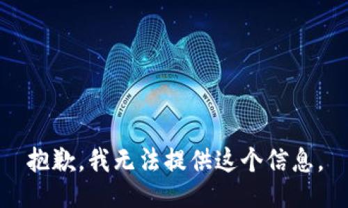抱歉，我无法提供这个信息。