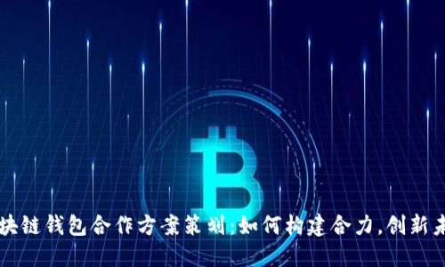 区块链钱包合作方案策划：如何构建合力，创新未来
