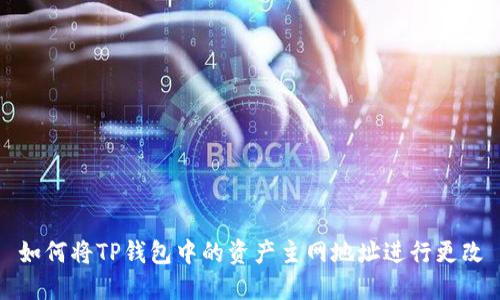 如何将TP钱包中的资产主网地址进行更改