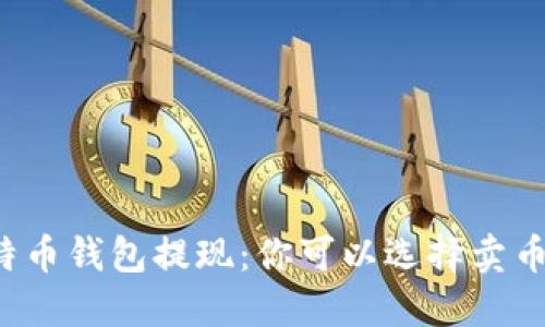 比特币钱包提现：你可以选择卖币吗？