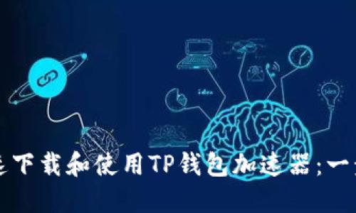 如何快速下载和使用TP钱包加速器：一步步指导