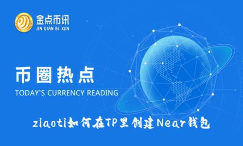 ziaoti如何在TP里创建Near钱包