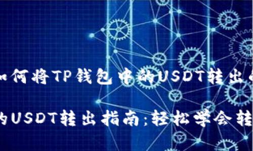 对于用户如何将TP钱包中的USDT转出的详细解答

TP钱包中的USDT转出指南：轻松学会转账操作