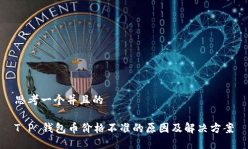思考一个并且的

T P 钱包币价格不准的原因及解决方案