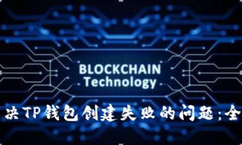 如何解决TP钱包创建失败的问题：全面指南