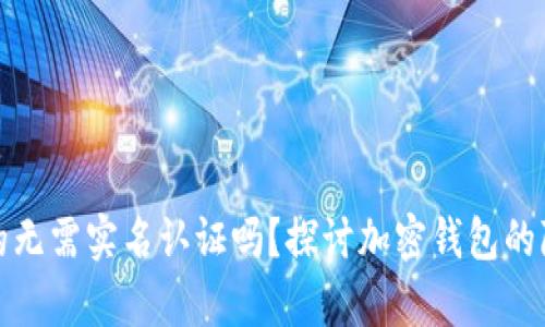 TP钱包真的无需实名认证吗？探讨加密钱包的隐私与安全