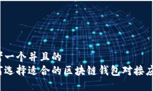 思考一个并且的  
如何选择适合的区块链钱包对接应用？