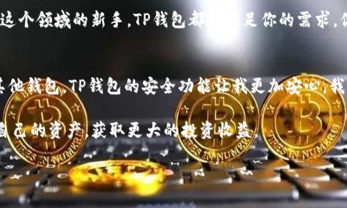   下载安卓版TP钱包，轻松管理数字资产 / 
 guanjianci TP钱包, 安卓APP下载, 数字资产管理, 去中心化钱包 /guanjianci 

什么是TP钱包？
在数字货币日益普及的今天，越来越多的人开始关注如何安全地存储和管理自己的数字资产。而TP钱包，作为一个去中心化的钱包解决方案，正是为满足这一需求而生。TP钱包不仅支持多种主流数字货币的存储，更以其用户友好的界面和强大的安全性备受用户喜爱。你是不是也在寻找一个可以信赖的数字资产管理工具呢？

TP钱包的优势
使用TP钱包的理由有很多，下面我们来一一揭示它的吸引力所在。
ul
    listrong多币种支持：/strongTP钱包支持比特币、以太坊、波卡等多种主流币种，你可以轻松管理多种数字资产，无需再下载多款不同的钱包应用，这样不仅节省了手机空间，也提升了管理的便捷性。/li
    listrong用户友好的界面：/strong首先，TP钱包的界面设计简洁而直观，即使是数字货币的新手用户也能快速上手。在应用的主界面上，你能清晰地看到各类资产的实时价格、涨跌信息，这让你在瞬息万变的市场中也能把握住投资机会。/li
    listrong安全性高：/strongTP钱包致力于保护用户的资产安全，通过多种技术手段确保用户的数据不会被非法访问。在这个网络安全风险日益增加的时代，选择一个安全性高的钱包绝对是明智之举。/li
/ul

如何下载TP钱包安卓版？
如果你决定尝试TP钱包，接下来的步骤就是下载并安装这个APP。那么，应该如何下载呢？
ol
    li打开你的安卓设备上的应用商店，可以是Google Play或其他应用市场。/li
    li在搜索框中输入“TP钱包”。/li
    li找到TP钱包的官方应用，并点击“下载”或“安装”按钮。/li
    li下载完成后，按照提示完成安装。/li
/ol
安装完成后，打开TP钱包，按照系统的引导步骤进行注册和帐号设置。你会发现，这一切都非常简单。

新用户如何使用TP钱包？
对于新手而言，如何顺利使用TP钱包进行数字资产的管理将是一个重要的问题。以下是一些宝贵的使用建议。
ul
    listrong设置强密码：/strong在注册TP钱包时，务必为你的钱包设置一个复杂且独特的密码。这样可以有效增加账户的安全性，避免他人窥探。/li
    listrong备份助记词：/strong注册过程中会生成一组助记词，这是你找回钱包的唯一凭证，请妥善保管并切勿泄露给他人。/li
    listrong了解资产操作规则：/strongTP钱包允许你进行充值、提币和交易等操作，了解每种功能的使用方法非常重要。你可以在钱包的帮助中心找到详细说明，或者在使用过程中向社区寻求帮助。/li
/ul

常见问题解答
在使用TP钱包的过程中，许多用户会遇到一些常见问题。接下来，我们来逐一解答。
ul
    listrongTP钱包是否安全？/strong是的，TP钱包的安全性可圈可点，采用了高强度加密技术，并不断更新防护措施，确保用户资产安全。/li
    listrong我可以使用TP钱包进行交易吗？/strong当然，TP钱包支持直接在应用内进行交易，通过它你可以轻松实现买卖数字资产。/li
    listrong我如何找回我的钱包？/strong如果你不慎丢失访问权限，可以通过助记词找回。只需在登陆界面选择“找回钱包”，并输入你的助记词即可。/li
/ul

总结与展望
总体来说，TP钱包不仅是一款高效、安全的钱包应用，还为用户提供了一整套便捷的数字资产管理方案。无论你是数字货币的老手，还是初入这个领域的新手，TP钱包都能满足你的需求。你还在犹豫什么，赶快下载TP钱包，开始你的数字资产管理之旅吧！

用户的声音
听听其他用户对TP钱包的看法吧：“我使用TP钱包已经几个月了，我尤其喜欢它的多币种支持，管理起来非常方便。”还有用户表示：“相比于其他钱包，TP钱包的安全功能让我更加安心，我再也不用担心我的资产了！”你是不是也产生了共鸣呢？ 

在未来，随着数字经济的不断发展，TP钱包将会伴随我们更加深入地探索数字资产的世界。希望每一个用户都能在TP钱包的帮助下，管理好自己的资产，获取更大的投资收益。

总之，选择TP钱包，让我们一起享受数字资产管理带来的便利与乐趣吧！