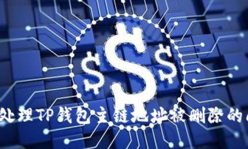 如何处理TP钱包主链地址被删除的问题？