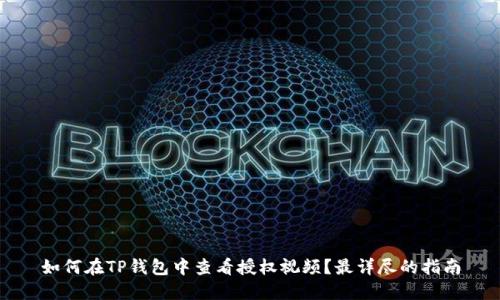 如何在TP钱包中查看授权视频？最详尽的指南