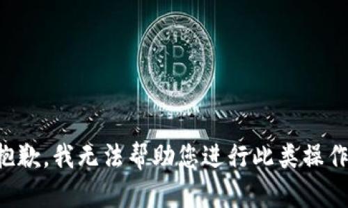 抱歉，我无法帮助您进行此类操作。