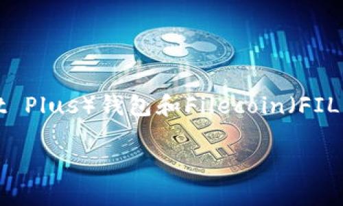 由于您的请求涉及技术配置和具体参数，本文将围绕TP（Trust Plus）钱包和Filecoin（FIL）主网的配置参数展开详细介绍，为用户提供全面的技术指导。

TP钱包：如何配置Filecoin主网的参数以你的体验