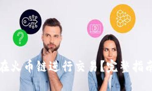 TP钱包如何在火币链进行交易？完整指南与实用技巧