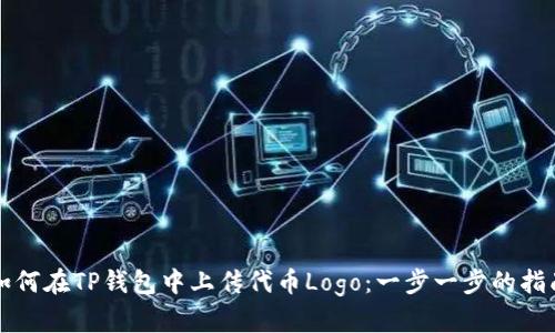 如何在TP钱包中上传代币Logo：一步一步的指南