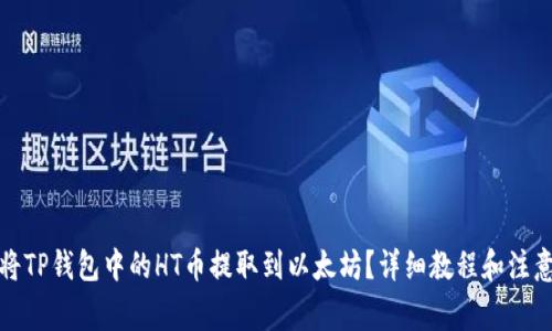 如何将TP钱包中的HT币提取到以太坊？详细教程和注意事项