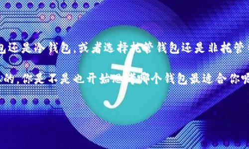 在中国，区块链钱包的数量和种类随着技术的发展和市场需求的变化而不断增加。虽然没法给出一个确切的数字，但可以根据不同类型和特色对区块链钱包进行分类。

一、区块链钱包的分类

区块链钱包通常可以分为以下几类：

ul
  listrong热钱包：/strong这类钱包是在线钱包，便于访问和交易，比如某些手机应用和网络钱包。/li
  listrong冷钱包：/strong冷钱包存储在离线设备上，安全性较高，比如硬件钱包和纸钱包。/li
  listrong托管钱包：/strong由第三方提供服务，用户的私钥由服务商管理，适合不想处理私钥的用户。/li
  listrong非托管钱包：/strong用户完全掌控自己的私钥，如一些桌面和移动钱包。/li
/ul

二、中国知名区块链钱包

在中国市场上，有一些较为知名的区块链钱包，以下是其中的一些：

ul
  listrong火币钱包：/strong隶属于火币网，支持多种数字资产的存储及交易。/li
  listrong币安钱包：/strong币安平台推出的官方钱包，安全性高，使用方便。/li
  listrongimToken：/strong一款热门的移动端钱包，特别受年轻用户的欢迎。/li
  listrongTokenPocket：/strong对于DeFi和NFT用户来说是一个非常实用的钱包。/li
/ul

三、选择区块链钱包时的考量

选择适合自己的区块链钱包时，有几个关键点需要考虑：

ol
  listrong安全性：/strong你是不是也想过，钱包的安全性是最重要的？选择钱包时需要确认其是否支持双重验证、冷存储等安全功能。/li
  listrong易用性：/strong对于入门用户来说，简单易用的钱包会更受欢迎。你是否觉得界面友好、操作简单的钱包会让你更愿意使用？/li
  listrong支持的币种：/strong你想要存储或交易哪些类型的数字资产？确保选择的钱包支持你的需求。/li
  listrong社区和支持：/strong选择一个有活跃社区和良好客服支持的钱包会令你在遇到问题时感到更加安心。/li
/ol

四、结论

总的来说，中国的区块链钱包种类多样，可以满足不同用户的需求。是否选择热钱包还是冷钱包，或者选择托管钱包还是非托管钱包，都要根据个人的使用习惯和安全要求来决定。

无论你是新手还是老手，在选择区块链钱包时，理智判断和多方验证都是非常必要的。你是不是也开始思考哪个钱包最适合你呢？我们希望在这个快速发展的区块链领域，能够帮助你找到最适合自己的那一款！

区块链钱包, 热钱包, 冷钱包, 数字资产/guanjianci
中国区块链钱包指南：如何选择最适合你的数字资产存储方式