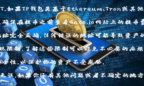 在Gate.io交易所上，用户可以将USDT（Tether）提取到TP钱包（通常指的是一些特定的钱包应用或平台）中，但需要注意以下几点：

1. **确保兼容性**：首先，你需要确认TP钱包是否支持USDT。如果TP钱包是基于Ethereum、Tron或其他区块链网络的USDT钱包，那么你需要选择相应的提币网络。

2. **提币费用**：一般交易所提币时会收取一定的手续费，确保在提币之前查看Gate.io网站上的提币费用，以免产生意外的费用。

3. **地址正确性**：在提币时，你必须确保输入TP钱包的地址完全正确。任何错误的地址可能导致资产的丢失。

4. **提现限制**：不同的交易所和钱包可能会有不同的提现限制，了解这些限制可以避免不必要的麻烦。

5. **安全性**：确保TP钱包是官方版本，并且具有良好的安全性，以保护你的资产不受威胁。

整体来说，操作过程中一定要小心谨慎，确保所有信息正确无误。如果你还有其他问题或者不确定的地方，可以查看Gate.io的交易指南或联系客服寻求帮助。