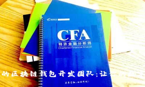 打造安全高效的区块链钱包开发团队：让你的数字资产更有保障