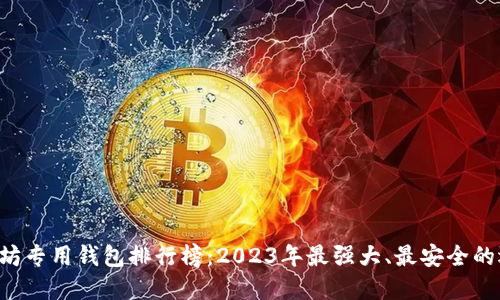 以太坊专用钱包排行榜：2023年最强大、最安全的选择！