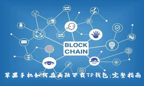 苹果手机如何在大陆下载TP钱包：完整指南