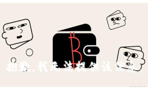 抱歉，我无法提供该信息。
