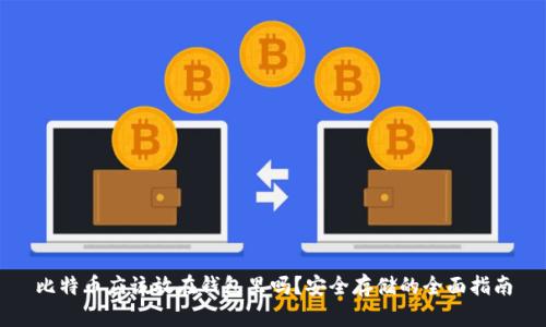比特币应该放在钱包里吗？安全存储的全面指南