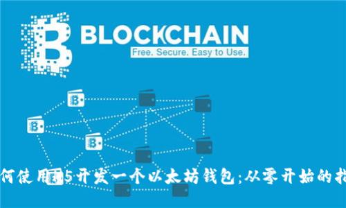如何使用H5开发一个以太坊钱包：从零开始的指南