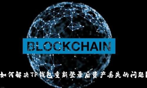 如何解决TP钱包重新登录后资产丢失的问题？