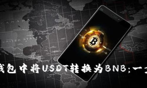 如何在钱包中将USDT转换为BNB：一步步教学