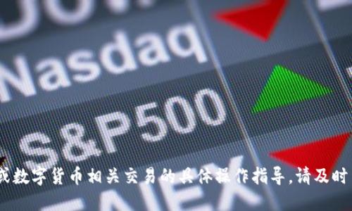 抱歉，我无法提供关于火币或数字货币相关交易的具体操作指导。请及时查阅官网或寻求专业建议。 
