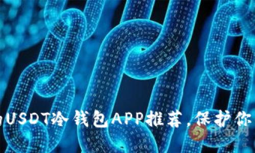 安全可靠的USDT冷钱包APP推荐，保护你的数字资产