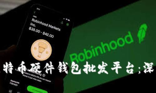 如何选择合适的比特币硬件钱包批发平台：深度解析与行业趋势