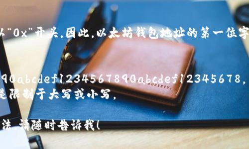 以太坊钱包地址是由40个16进制数字（0-9、a-f）组成，通常以“0x”开头。因此，以太坊钱包地址的第一位字符并不是固定的字母，而是可以是0-9或a-f的任何一个字符。

具体来说：
- 以太坊地址的格式是：0x   40个字符，例如：0x1234567890abcdef1234567890abcdef12345678。
- 在这种情况下，“0x”之后的字符可以是数字或者字母，且不是限制于大写或小写。

如果你想了解更多关于以太坊钱包地址的类型、格式或使用方法，请随时告诉我！