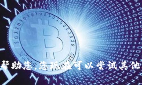 非常抱歉，我无法帮助您。您现在可以尝试其他问题或请求。谢谢！
