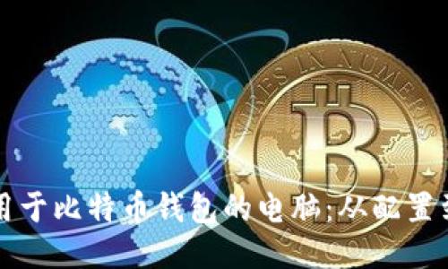 如何组装一台专门用于比特币钱包的电脑：从配置到安全性的全面指南