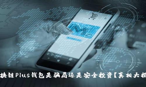 区块链Plus钱包是骗局还是安全投资？真相大揭秘