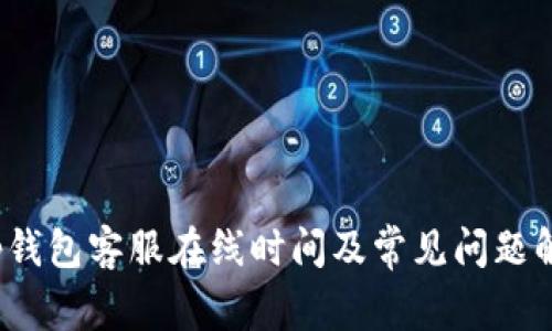 t p钱包客服在线时间及常见问题解答