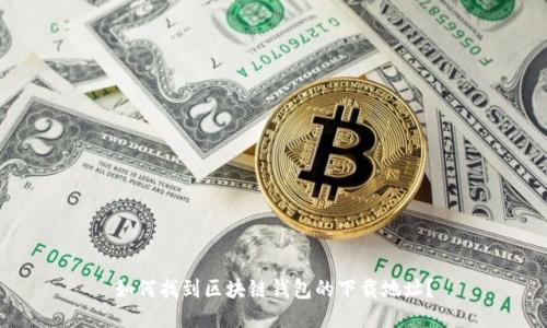 如何找到区块链钱包的下载地址？