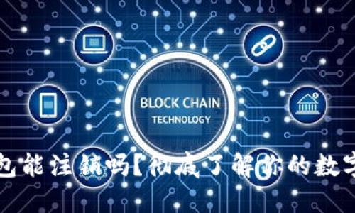 区块链钱包能注销吗？彻底了解你的数字资产安全