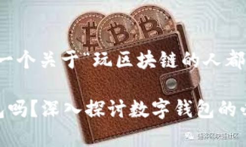 根据您的要求，以下是一个关于“玩区块链的人都有钱包吗”的内容构思。

玩区块链的人都有钱包吗？深入探讨数字钱包的必要性