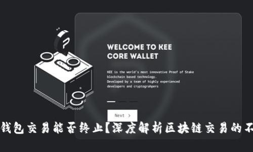 以太坊钱包交易能否终止？深度解析区块链交易的不可逆性