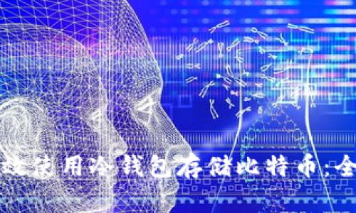 如何有效使用冷钱包存储比特币：全面指南