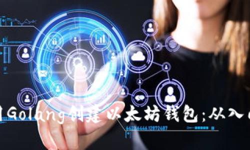 如何使用Golang创建以太坊钱包：从入门到精通
