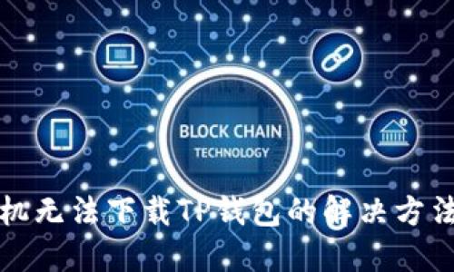 三星手机无法下载TP钱包的解决方法与技巧