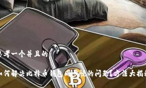 思考一个并且的

如何解决比特币钱包同步慢的问题？方法大揭秘