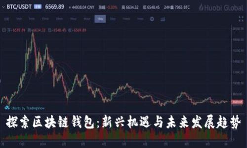 探索区块链钱包：新兴机遇与未来发展趋势